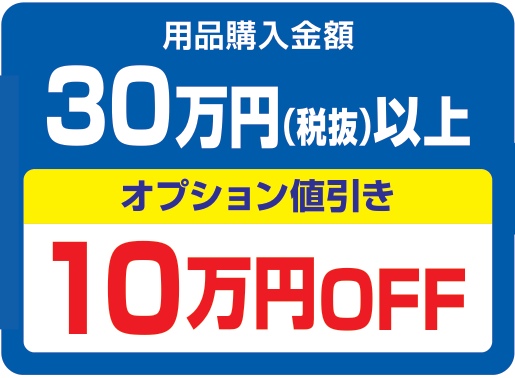 用品購入金額30万円(税抜)以上で、オプション値引き10万円OFF(税抜)