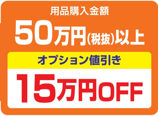 用品購入金額50万円(税抜)以上で、オプション値引き15万円OFF(税抜)